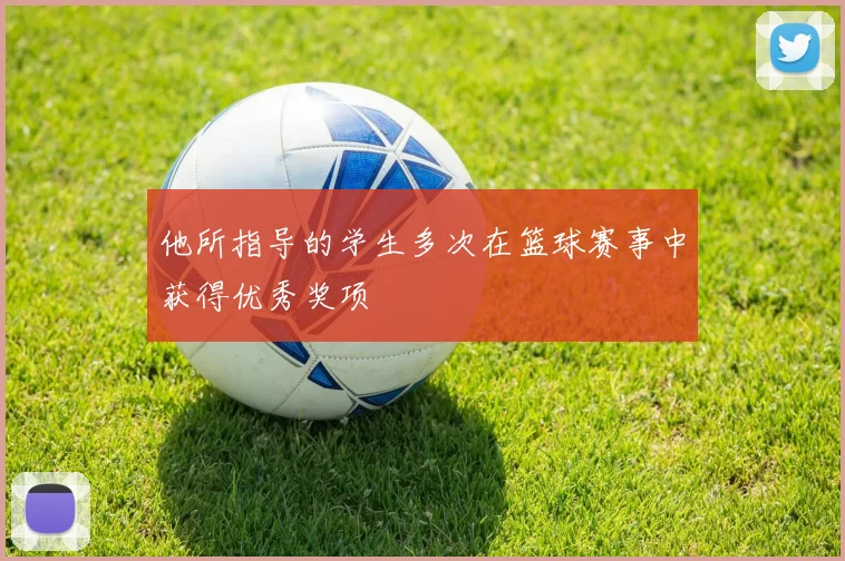 他所指导的学生多次在篮球赛事中获得优秀奖项
