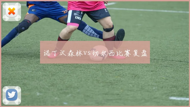 诺丁汉森林vs切尔西比赛复盘