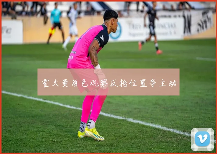 霍夫曼角色观察反抢位置争主动