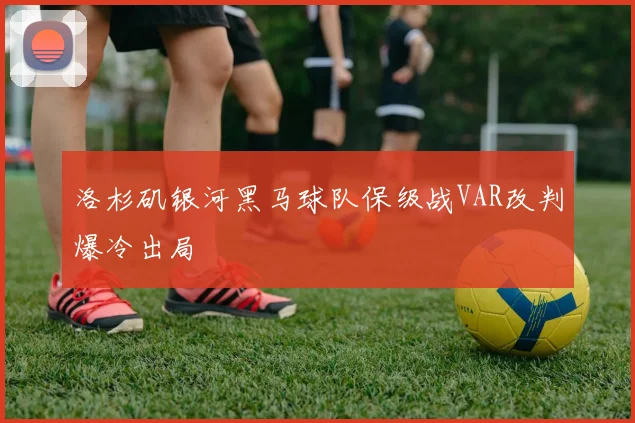 洛杉矶银河黑马球队保级战VAR改判爆冷出局