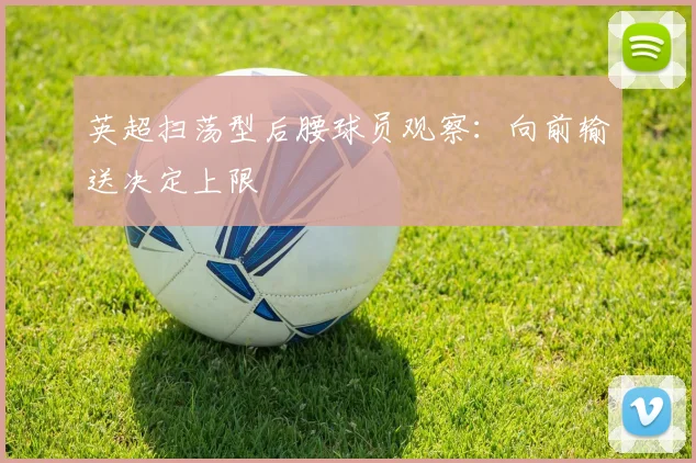 英超扫荡型后腰球员观察：向前输送决定上限