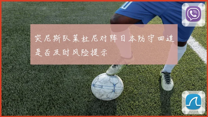 突尼斯队莱杜尼对阵日本防守回追是否及时风险提示