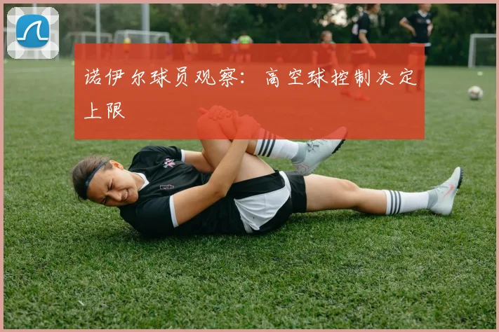 诺伊尔球员观察：高空球控制决定上限
