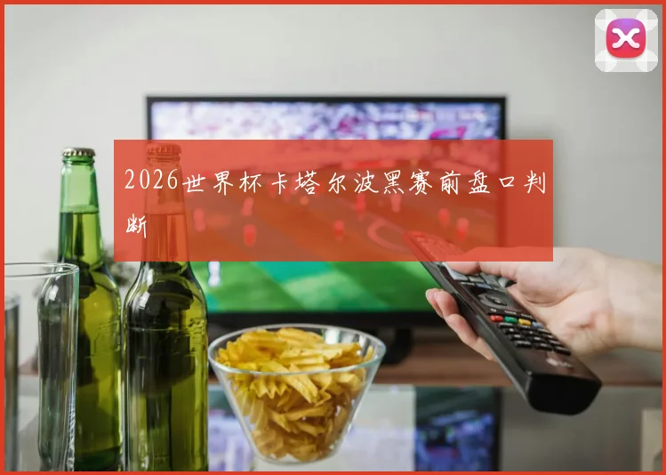 2026世界杯卡塔尔波黑赛前盘口判断