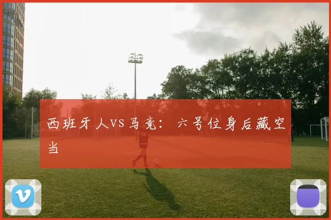 西班牙人vs马竞：六号位身后藏空当