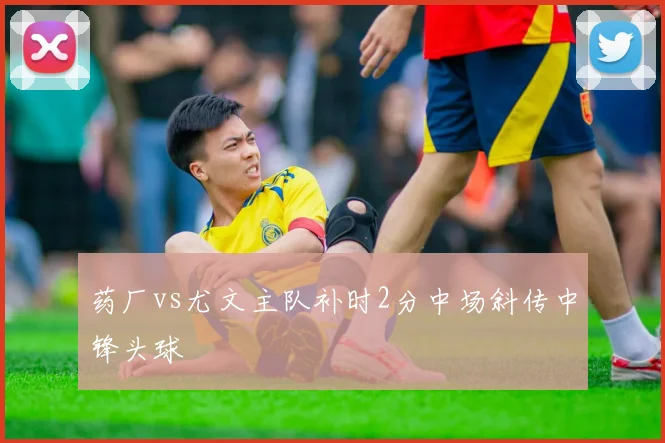 药厂vs尤文主队补时2分中场斜传中锋头球