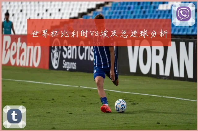 世界杯比利时vs埃及总进球分析