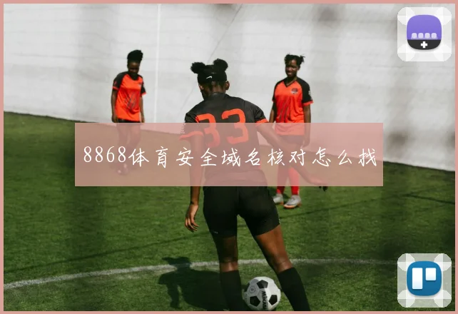 8868体育安全域名核对怎么找