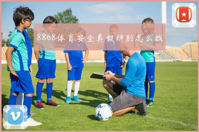 8868体育安全真假辨别怎么找