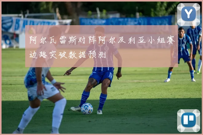 阿尔瓦雷斯对阵阿尔及利亚小组赛边路突破数据预测