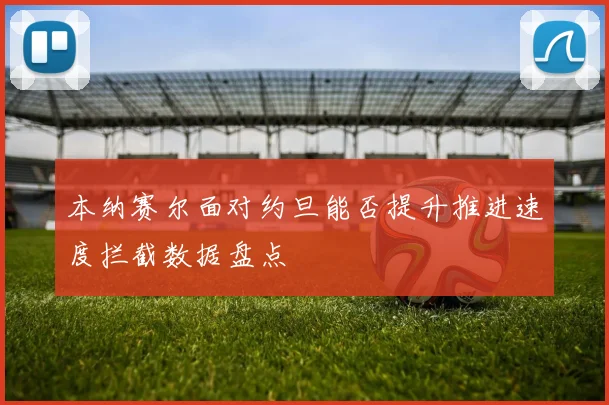 本纳赛尔面对约旦能否提升推进速度拦截数据盘点