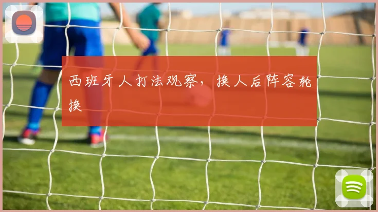 西班牙人打法观察，换人后阵容轮换