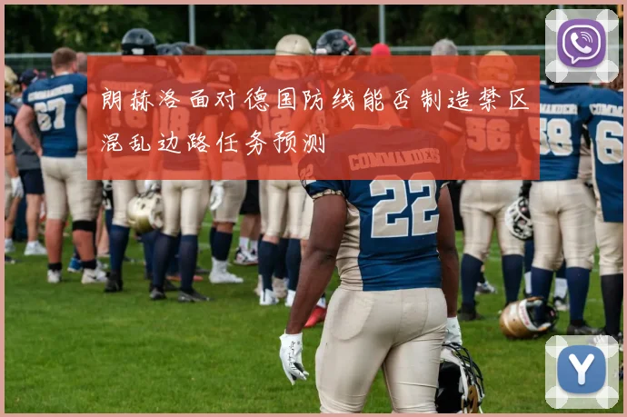 朗赫洛面对德国防线能否制造禁区混乱边路任务预测